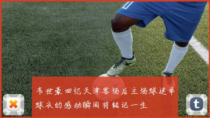 韦世豪回忆天津客场后主场球迷举球衣的感动瞬间将铭记一生