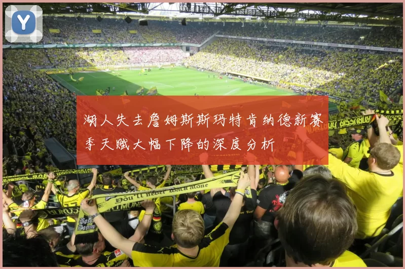 湖人失去詹姆斯斯玛特肯纳德新赛季天赋大幅下降的深度分析