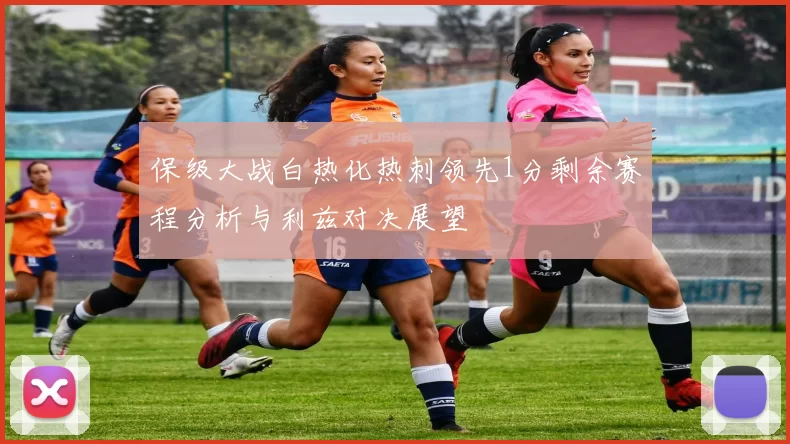 保级大战白热化热刺领先1分剩余赛程分析与利兹对决展望